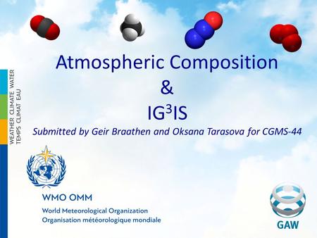 Atmospheric Composition & IG 3 IS Submitted by Geir Braathen and Oksana Tarasova for CGMS-44.