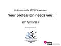 Welcome to the RCSLT’s webinar: Your profession needs you! 28 th April 2014 #GivingVoiceUK.