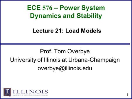 ECE 576 – Power System Dynamics and Stability Prof. Tom Overbye University of Illinois at Urbana-Champaign 1 Lecture 21: Load Models.