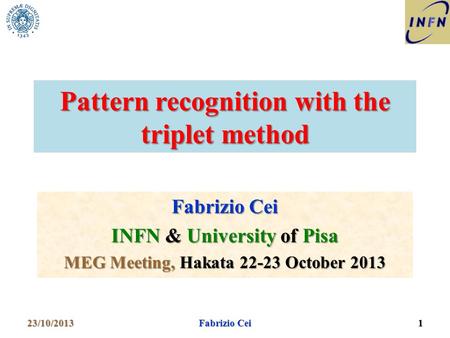 Pattern recognition with the triplet method Fabrizio Cei INFN & University of Pisa MEG Meeting, Hakata 22-23 October 2013 23/10/20131 Fabrizio Cei.