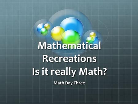 Mathematical Recreations Is it really Math? Math Day Three.