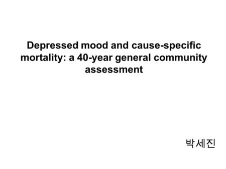 Depressed mood and cause-specific mortality: a 40-year general community assessment 박세진.