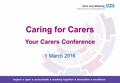 Caring for Carers Your Carers Conference 1 March 2016.