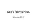 God’s faithfulness. Nehemiah 9:7-37. Ezra reads the law. The Law shows us our state. Only then does the fear of the Lord bring us in humbleness to our.