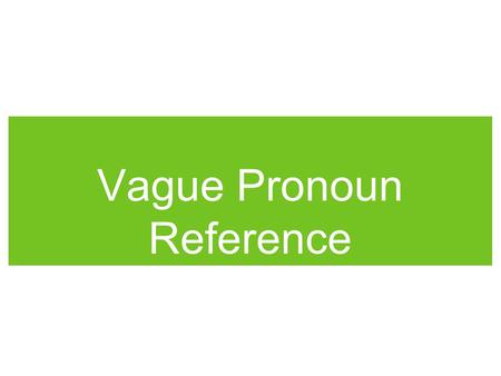 Vague Pronoun Reference. GAME PLAN Create clear pronoun-antecedent relationships to make your writing more accurate and powerful. What in the world is.