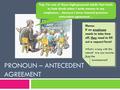 PRONOUN – ANTECEDENT AGREEMENT Yup, I’m one of those high-powered adults that tends to look dumb when I write memos to my employees…because I never learned.