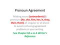 Pronoun Agreement Making nouns (antecedents) & pronouns (he, she, him, her, it, they, their, them) all singular or all plural to avoid confusing agreement.