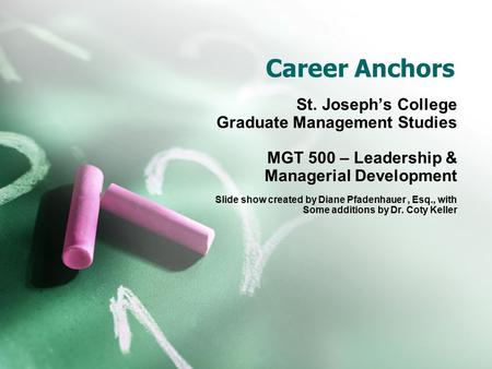 Career Anchors St. Joseph’s College Graduate Management Studies MGT 500 – Leadership & Managerial Development Slide show created by Diane Pfadenhauer,