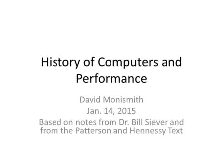 History of Computers and Performance David Monismith Jan. 14, 2015 Based on notes from Dr. Bill Siever and from the Patterson and Hennessy Text.