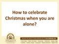 How to celebrate Christmas when you are alone?. Be it for studies, or for work, or for any good or bad reason, if you are celebrating Christmas without.