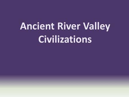 Ancient River Valley Civilizations