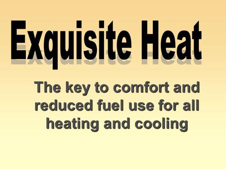 The key to comfort and reduced fuel use for all heating and cooling The key to comfort and reduced fuel use for all heating and cooling.