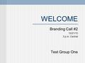 WELCOME Branding Call #2 10/21/10 3 p.m. Central Test Group One.