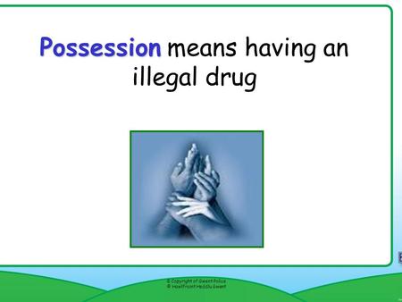 Possession Possession means having an illegal drug © Copyright of Gwent Police © Hawlfraint Heddlu Gwent Resource 8f.