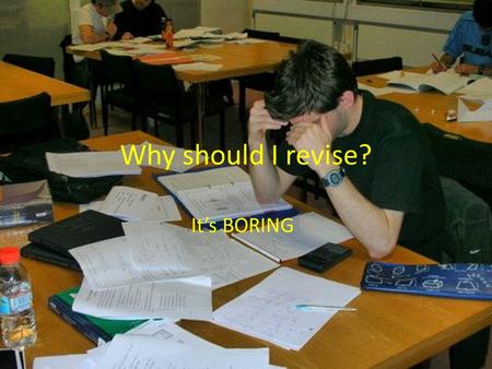 Why should I revise? It’s BORING!. What’s the point of revision? You have obtained a great deal of knowledge this lesson/topic/term/year etc Most people.