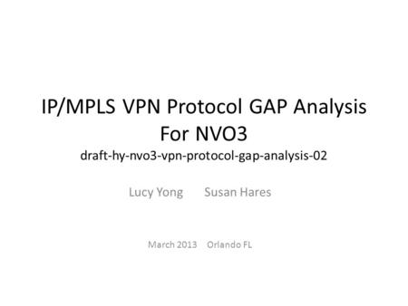 IP/MPLS VPN Protocol GAP Analysis For NVO3 draft-hy-nvo3-vpn-protocol-gap-analysis-02 Lucy Yong Susan Hares March 2013 Orlando FL.