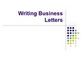 Writing Business Letters. Why Write Business Letters Inform businesses of positive and negative interactions and products that you experienced there.