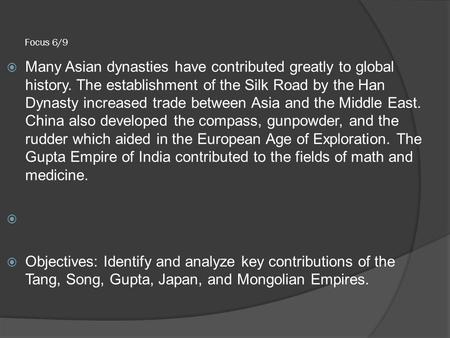 Focus 6/9  Many Asian dynasties have contributed greatly to global history. The establishment of the Silk Road by the Han Dynasty increased trade between.