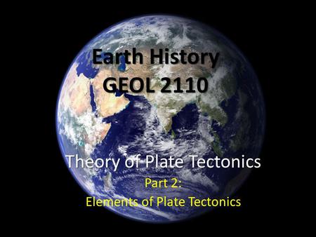 Earth History GEOL 2110 Theory of Plate Tectonics Part 2: Elements of Plate Tectonics.