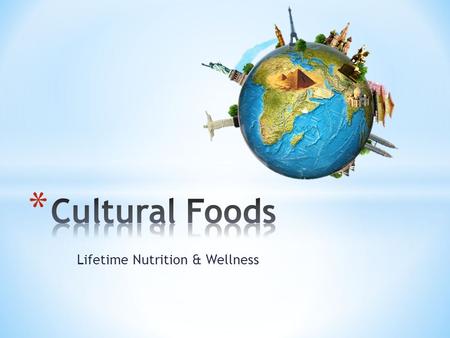 Lifetime Nutrition & Wellness. * History * Geography * Economics * Religion * Culture – The customs and beliefs of a racial, religious, or social group.