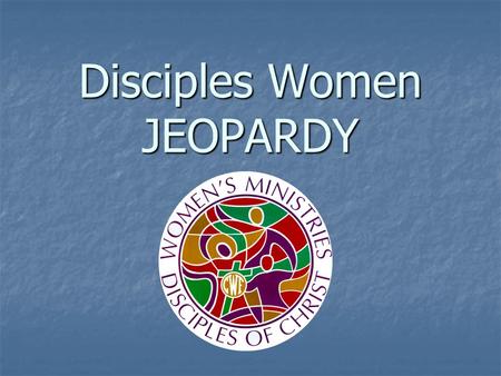 Disciples Women JEOPARDY. Resources Places to Go People to Know Social Justice Potpourri 100 200 300 400 500.