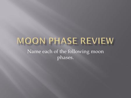 Name each of the following moon phases..