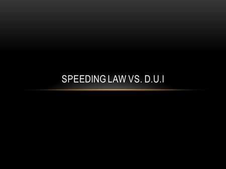 SPEEDING LAW VS. D.U.I. Class B misdemeanor Penalty of up to six months in jail Fine of $1,500 Class A misdemeanor Maximum penalty of up to one year in.