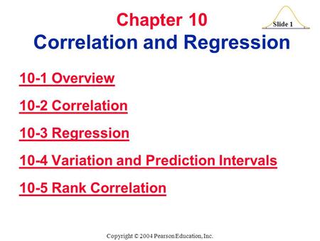 Slide 1 Copyright © 2004 Pearson Education, Inc. Chapter 10 Correlation and Regression 10-1 Overview Overview 10-2 Correlation 10-3 Regression-3 Regression.