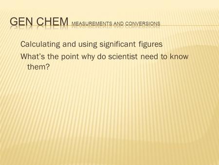 Calculating and using significant figures What’s the point why do scientist need to know them?