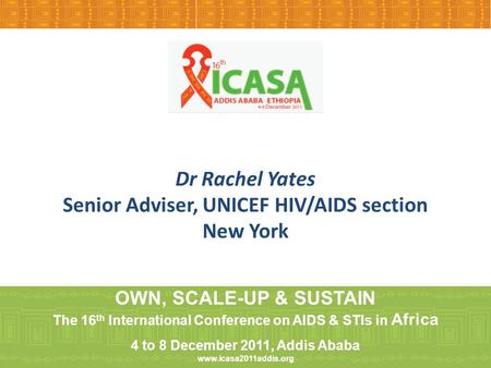 Dr Rachel Yates Senior Adviser, UNICEF HIV/AIDS section New York OWN, SCALE-UP & SUSTAIN The 16 th International Conference on AIDS & STIs in Africa 4.