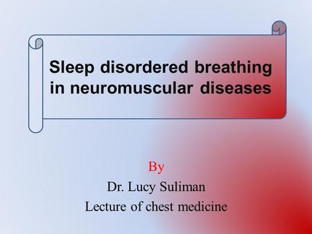 By Dr. Lucy Suliman Lecture of chest medicine Sleep disordered breathing in neuromuscular diseases.