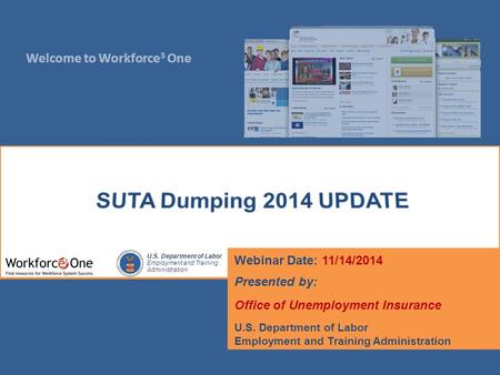 Welcome to Workforce 3 One U.S. Department of Labor Employment and Training Administration Webinar Date: 11/14/2014 Presented by: Office of Unemployment.