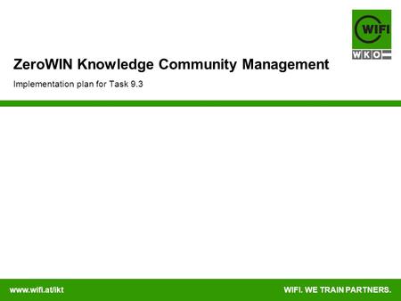 Www.wifi.at/iktWIFI. WE TRAIN PARTNERS. ZeroWIN Knowledge Community Management Implementation plan for Task 9.3.