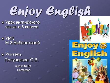 Enjoy English Урок английского языка в 5 классе УМК М.З.Биболетовой Учитель Полупанова О.В. Полупанова О.В. школа № 99 школа № 99 Волгоград Волгоград.