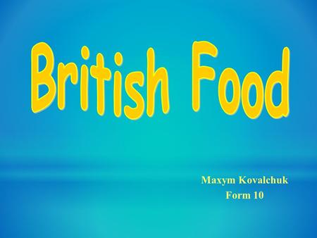 Maxym Kovalchuk Form 10. The English proverb says: “Every cook praises his own broth”. One can not say English cookery is bad, but there is not a lot.