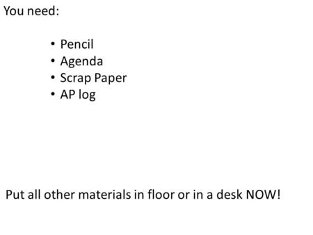 You need: Pencil Agenda Scrap Paper AP log Put all other materials in floor or in a desk NOW!