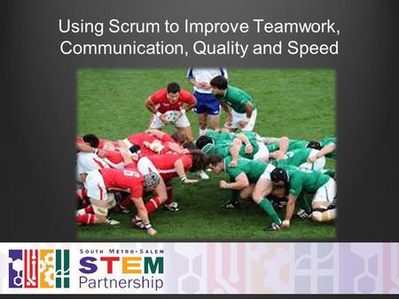 Using Scrum to Improve Teamwork, Communication, Quality and Speed.