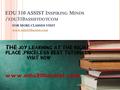 EDU 310 ASSIST I NSPIRING M INDS / EDU 310 ASSISTDOTCOM FOR MORE CLASSES VISIT www.edu310assist.com.