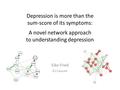 Depression is more than the sum-score of its symptoms: A novel network approach to understanding depression Eiko Fried KU Leuven.