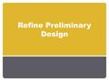 Refine Preliminary Design. Schedule Week 9 - Refine Preliminary Design Week 10 – Test/Evaluate Design Week 11 – Continue Final Design, Fabrication Updates.