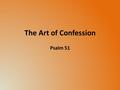 The Art of Confession Psalm 51. Appeal to God’s Mercy & Love Noting how God’s love endures – vs. 1 And that pardon comes not from our merit, but from.