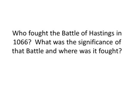 Who fought the Battle of Hastings in 1066? What was the significance of that Battle and where was it fought?