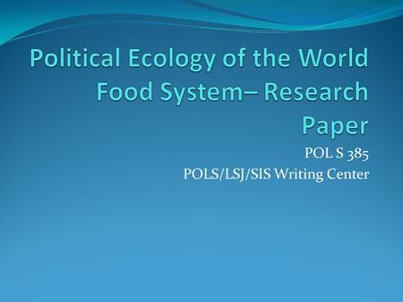 POL S 385 POLS/LSJ/SIS Writing Center. Research Paper 8 – 10 page persuasive essay that identifies an important problem in the world food system and prescribes.