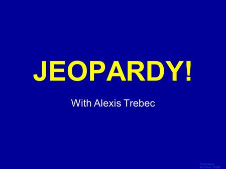 Template by Bill Arcuri, WCSD Click Once to Begin JEOPARDY! With Alexis Trebec.