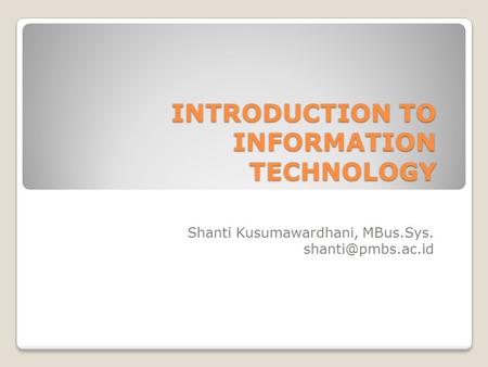 INTRODUCTION TO INFORMATION TECHNOLOGY Shanti Kusumawardhani, MBus.Sys.