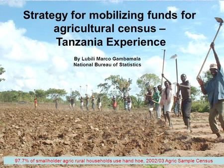 1 Strategy for mobilizing funds for agricultural census – Tanzania Experience By Lubili Marco Gambamala National Bureau of Statistics 97.7% of smallholder.