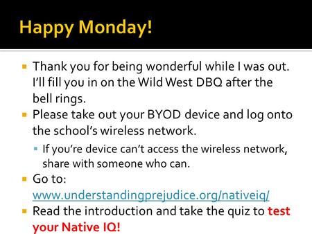  Thank you for being wonderful while I was out. I’ll fill you in on the Wild West DBQ after the bell rings.  Please take out your BYOD device and log.