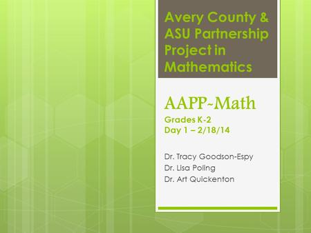 Avery County & ASU Partnership Project in Mathematics AAPP-Math Grades K-2 Day 1 – 2/18/14 Dr. Tracy Goodson-Espy Dr. Lisa Poling Dr. Art Quickenton.