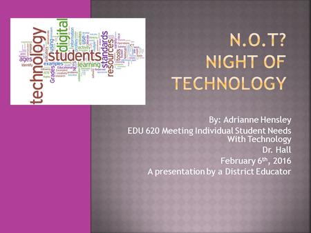 By: Adrianne Hensley EDU 620 Meeting Individual Student Needs With Technology Dr. Hall February 6 th, 2016 A presentation by a District Educator.