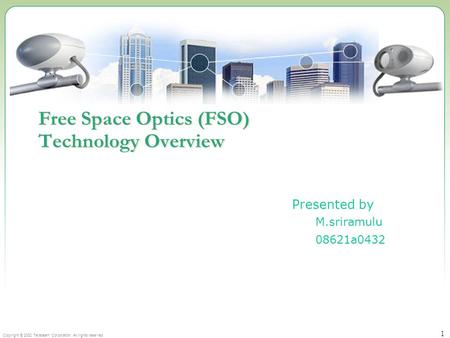 Copyright © 2002 Terabeam Corporation. All rights reserved. 1 Free Space Optics (FSO) Technology Overview Presented by M.sriramulu 08621a0432.